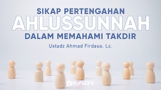 Sikap Pertengahan Ahlussunnah dalam Memahami Takdir - Ustadz Ahmad Firdaus Lc., M.A. - Ceramah Agama