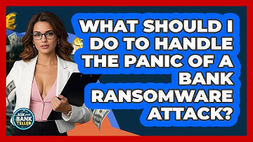 What Should I Do To Handle The Panic Of A Bank Ransomware Attack? - Ask Your Bank Teller