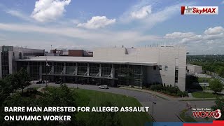 Barre man arrested for alleged assault on UVMMC worker