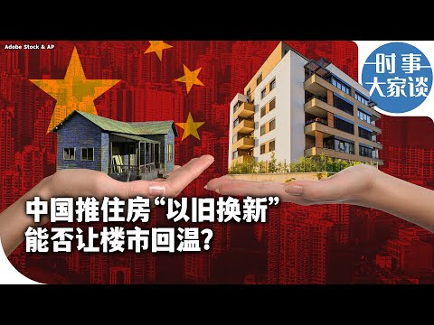 Видео: 时事大家谈：中国推住房“以旧换新” 能让楼市回温？