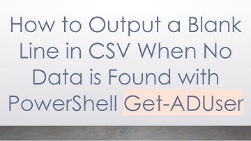 How to Output a Blank Line in CSV When No Data is Found with PowerShell Get-ADUser