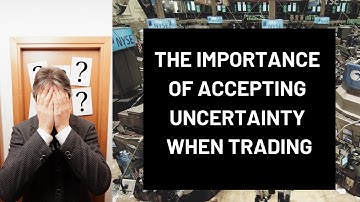 The Importance of Accepting Uncertainty When Trading