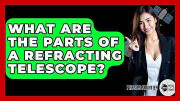 What Are The Parts Of A Refracting Telescope? - Physics Frontier