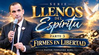 Serie. Llenos del Espíritu. Parte 3. Firmes en Libertad | Pastor Fernando Mora.
