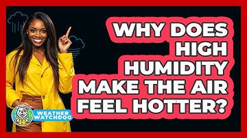 Why Does High Humidity Make The Air Feel Hotter? - Weather Watchdog