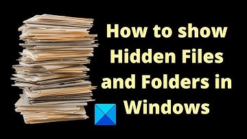 How to show Hidden Files and Folders in Windows 11/10