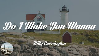 Billy Currington - Do I Make You Wanna (Lyrics)