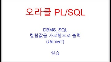 DBMS_SQL,컬럼값을 가로행으로 출력,Unpivot, DESCRIBE_COLUMNS, DEFINE_COLUMN, COLUMN_VALUE,SQL교육,SQL학원,ORACLE교육학원