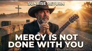 Mercy Is Not Done With You - Sunrise Return | Christian Country