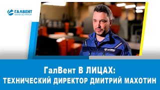 ГалВент в лицах: Технический директор Дмитрий Махотин