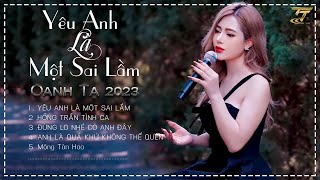 Yêu Anh Là Một Sai Lầm , Hồng Trần Tình Ca  , Đừng Lo Nhé Có Anh Đây | Những Ca Khúc Hay Của Oanh Tạ