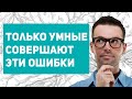 8 ОШИБОК, которые совершают только УМНЫЕ люди