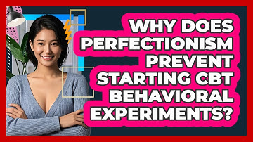 Why Does Perfectionism Prevent Starting CBT Behavioral Experiments? - CBT Toolkit