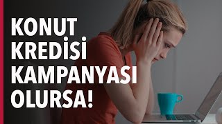 KONUT KREDİSİ KAMPANYASI OLURSA!