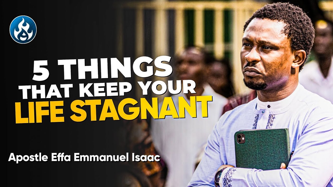 5 things that keep your life stagnant | Apostle Effa Emmanuel Isaac ...