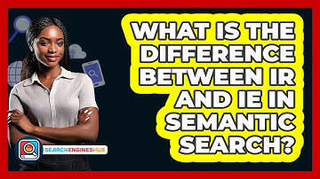 What Is The Difference Between IR And IE In Semantic Search? - SearchEnginesHub.com