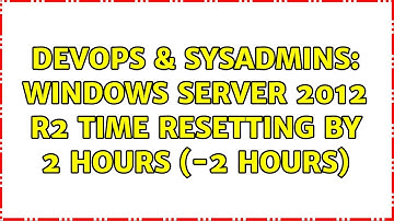 DevOps & SysAdmins: Windows Server 2012 R2 time resetting by 2 hours (-2 hours)