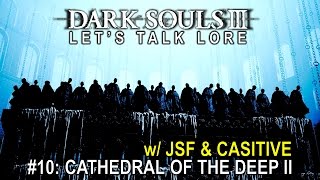 Dark Souls 3, Let’s Talk Lore #10: Cathedral of the Deep II (w/ JSF & Casitive)