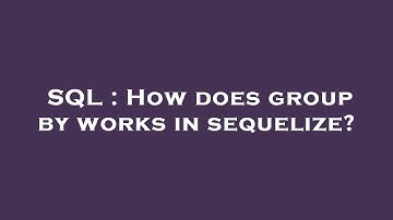SQL : How does group by works in sequelize?