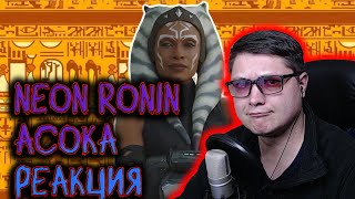 АСОКА или последний гвоздь в крышку гроба звездных войн | Neon Ronin | РЕАКЦИЯ