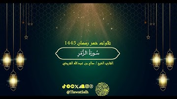 سورة الزمر (تلاوات شهر رمضان ١٤٤٥) | فضيلة القارئ الشيخ : صالح بن عبدالله القريشي