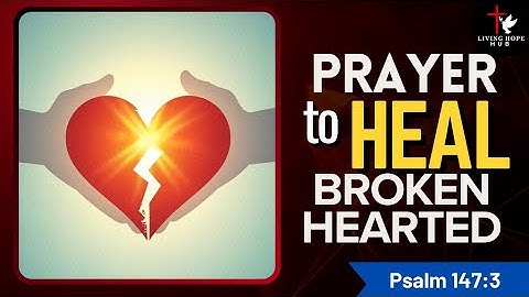PRAYER for BROKEN HEARTED - -Psalm 147:3 says, You heal the brokenhearted and bind up their wounds