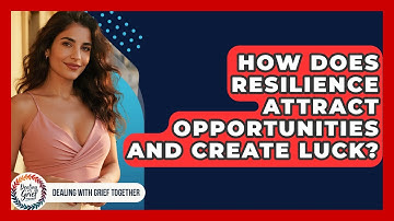 How Does Resilience Attract Opportunities And Create Luck? - Dealing With Grief Together