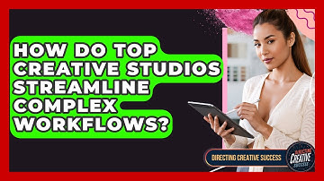 How Do Top Creative Studios Streamline Complex Workflows? - Directing Creative Success