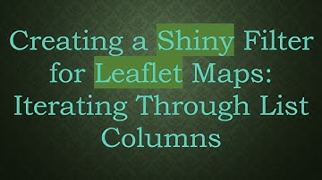 Creating a Shiny Filter for Leaflet Maps: Iterating Through List Columns