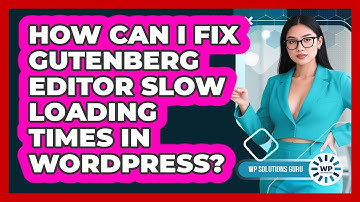 How Can I Fix Gutenberg Editor Slow Loading Times In WordPress? - WP Solutions Guru