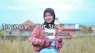 AKANKAH KAU MERASAKAN RASA CINTA KU INI (TERSIMPAN - OUR STORY) || COVER UKULELE EVI SUKMA