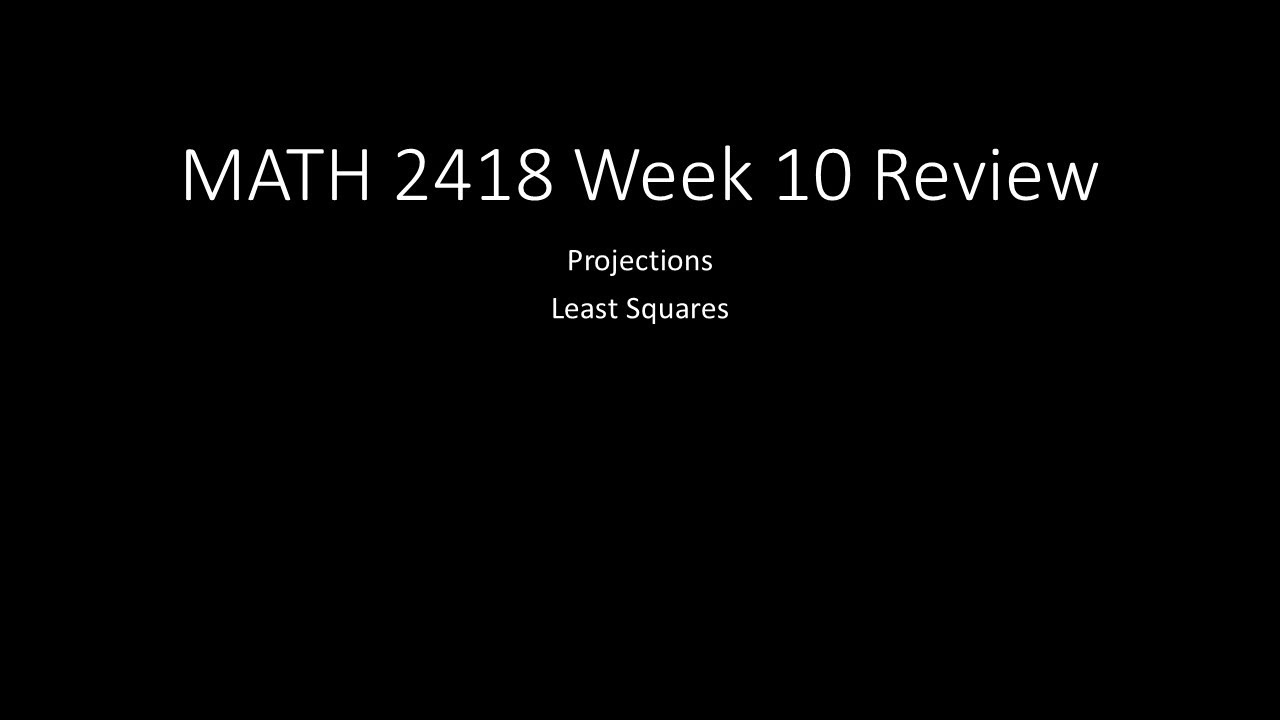 MATH 2418 Week 10 Review: Projections and Least Squares
