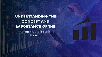 Understanding the Concept and Importance of the Historical Cost Principle to Businesses