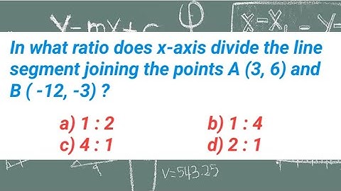 In what ratio does x-axis divide the line segment joining the points A (3, 6) and B (-12, -3) ?