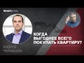 Андрей Чернышев - когда выгоднее всего покупать квартиру?