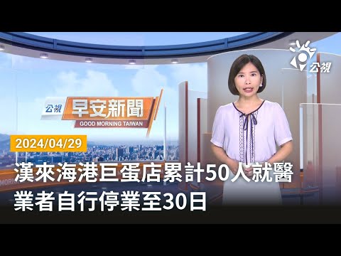 20240429 公視早安新聞 完整版｜漢來海港巨蛋店累計50人就醫 業者自行停業至30日