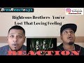 FIRST TIME HEARING | Righteous Brothers -You've Lost That Loving Feeling | REACTION
