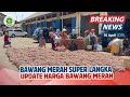 BAWANG MERAH SUPER SEMAKIN LANGKA PEMINAT SEMAKIN TINGGI | INFO UPDATE HARGA BAWANG MERAH