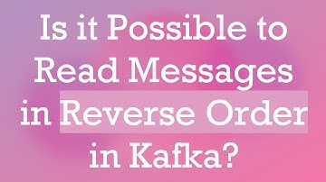 Is it Possible to Read Messages in Reverse Order in Kafka?