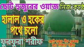 ছোট হুজুরের ওয়াজ শুনুন// হালাল ও হকের পথে চলো Hazrat Choto Hujur Pir Kebla waz