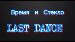 Время и Стекло-Last Dance (Текст by 243scenes)