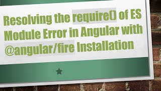 Resolving the require() of ES Module Error in Angular with @angular/fire Installation
