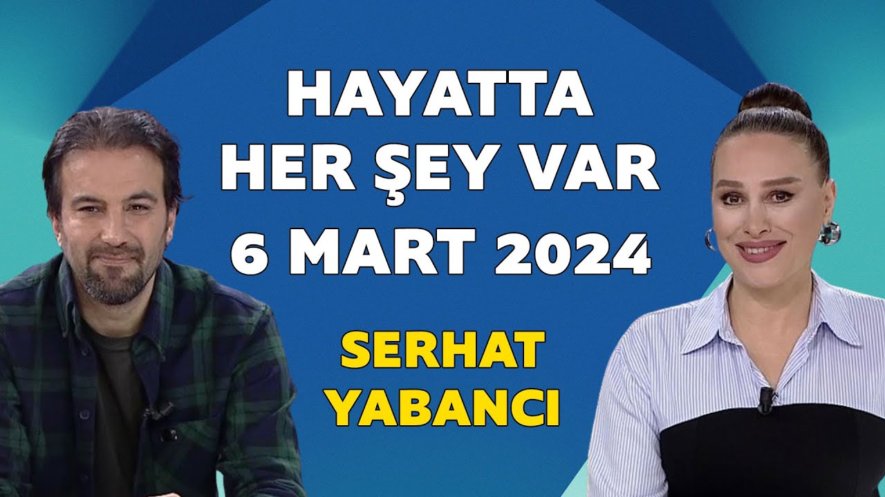 Hayatta Her Şey Var 6 Mart 2024 / Serhat Yabancı