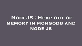 NodeJS : Heap out of memory in mongodb and node js