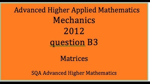 SQA 2012 AH applied maths Mechanics:  B3 Matrices