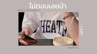 ไม่ตอบเลยน้า (What's The Matter ?) : LAZ1 | [ speed up ]