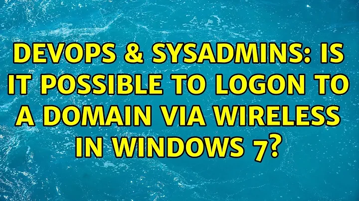 DevOps & SysAdmins: Is it possible to logon to a domain via wireless in windows 7? (3 Solutions!!)