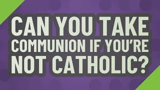 Can you take communion if you're not Catholic? Wealth