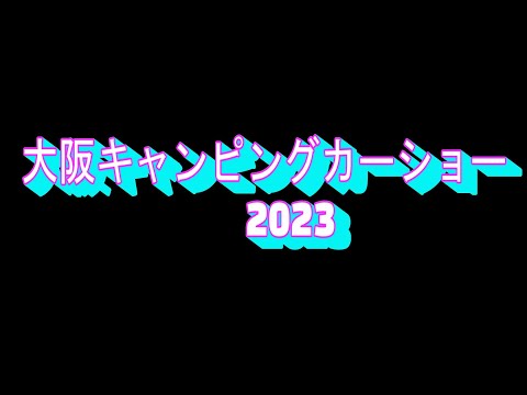 早速行ってきた！大阪キャンピングカーショー2023