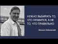 Нужно выбирать то, что нравится, а не то, что правильно Михаил Лабковский